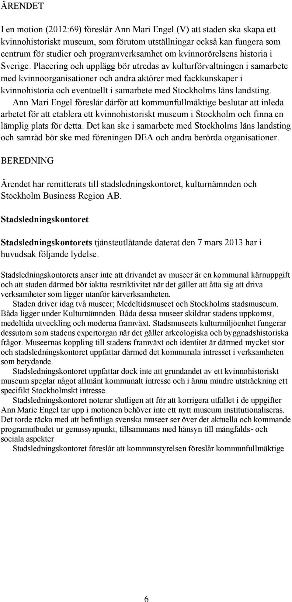 Placering och upplägg bör utredas av kulturförvaltningen i samarbete med kvinnoorganisationer och andra aktörer med fackkunskaper i kvinnohistoria och eventuellt i samarbete med Stockholms läns