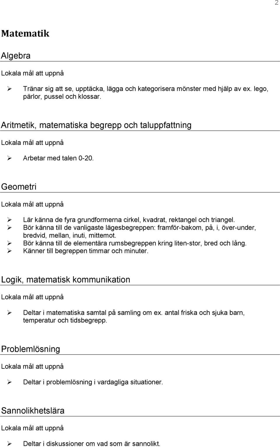 Bör känna till de vanligaste lägesbegreppen: framför-bakom, på, i, över-under, bredvid, mellan, inuti, mittemot. Bör känna till de elementära rumsbegreppen kring liten-stor, bred och lång.