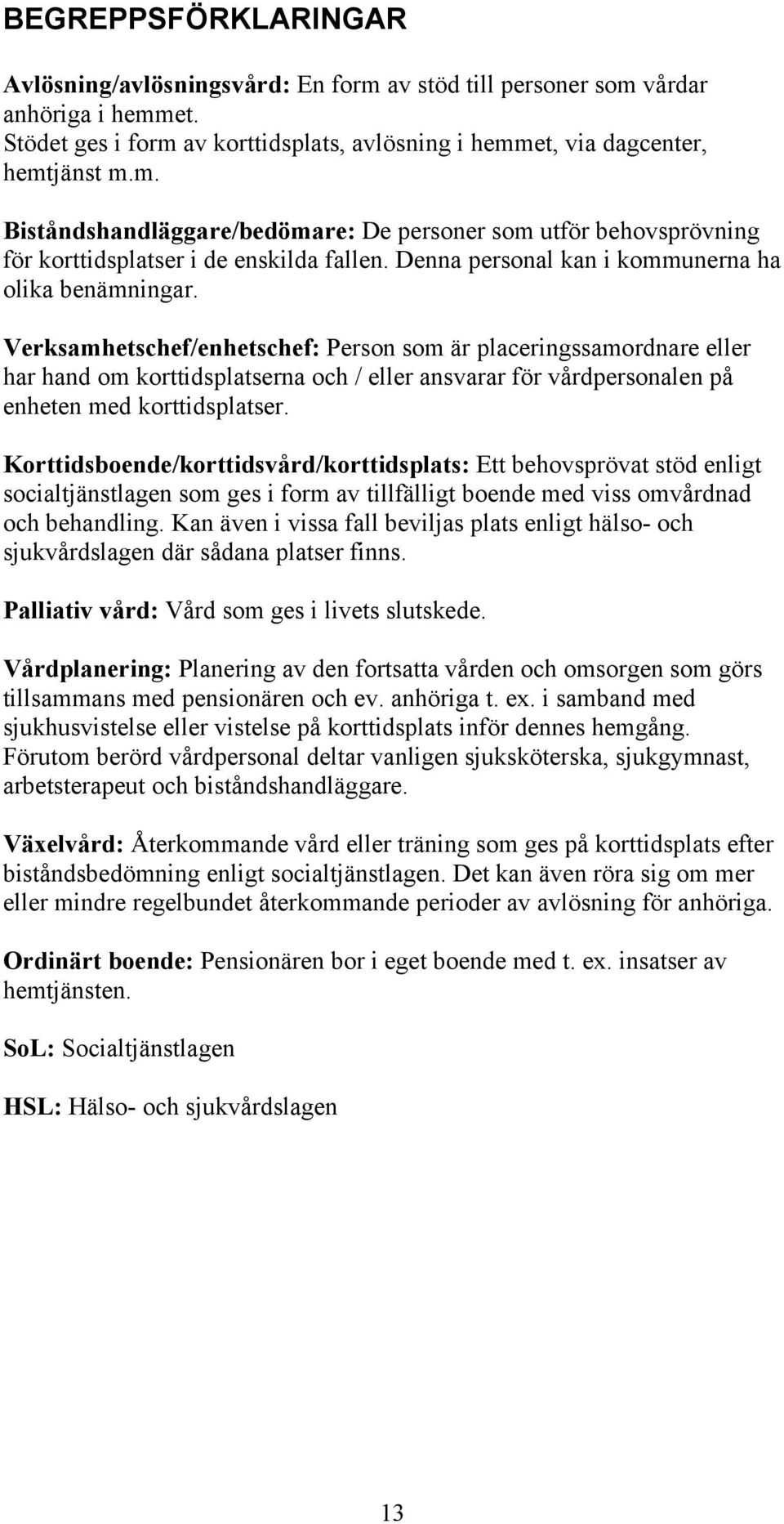 Verksamhetschef/enhetschef: Person som är placeringssamordnare eller har hand om korttidsplatserna och / eller ansvarar för vårdpersonalen på enheten med korttidsplatser.