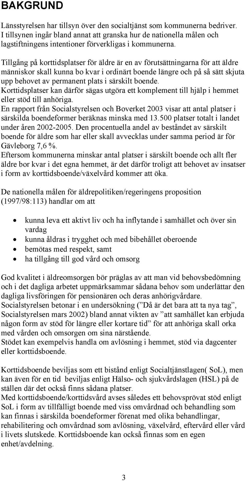 Tillgång på korttidsplatser för äldre är en av förutsättningarna för att äldre människor skall kunna bo kvar i ordinärt boende längre och på så sätt skjuta upp behovet av permanent plats i särskilt