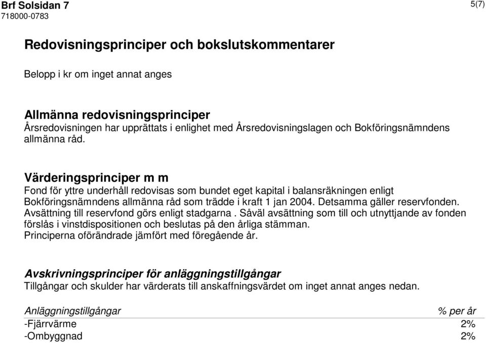 Värderingsprinciper m m Fond för yttre underhåll redovisas som bundet eget kapital i balansräkningen enligt Bokföringsnämndens allmänna råd som trädde i kraft 1 jan 2004. Detsamma gäller reservfonden.