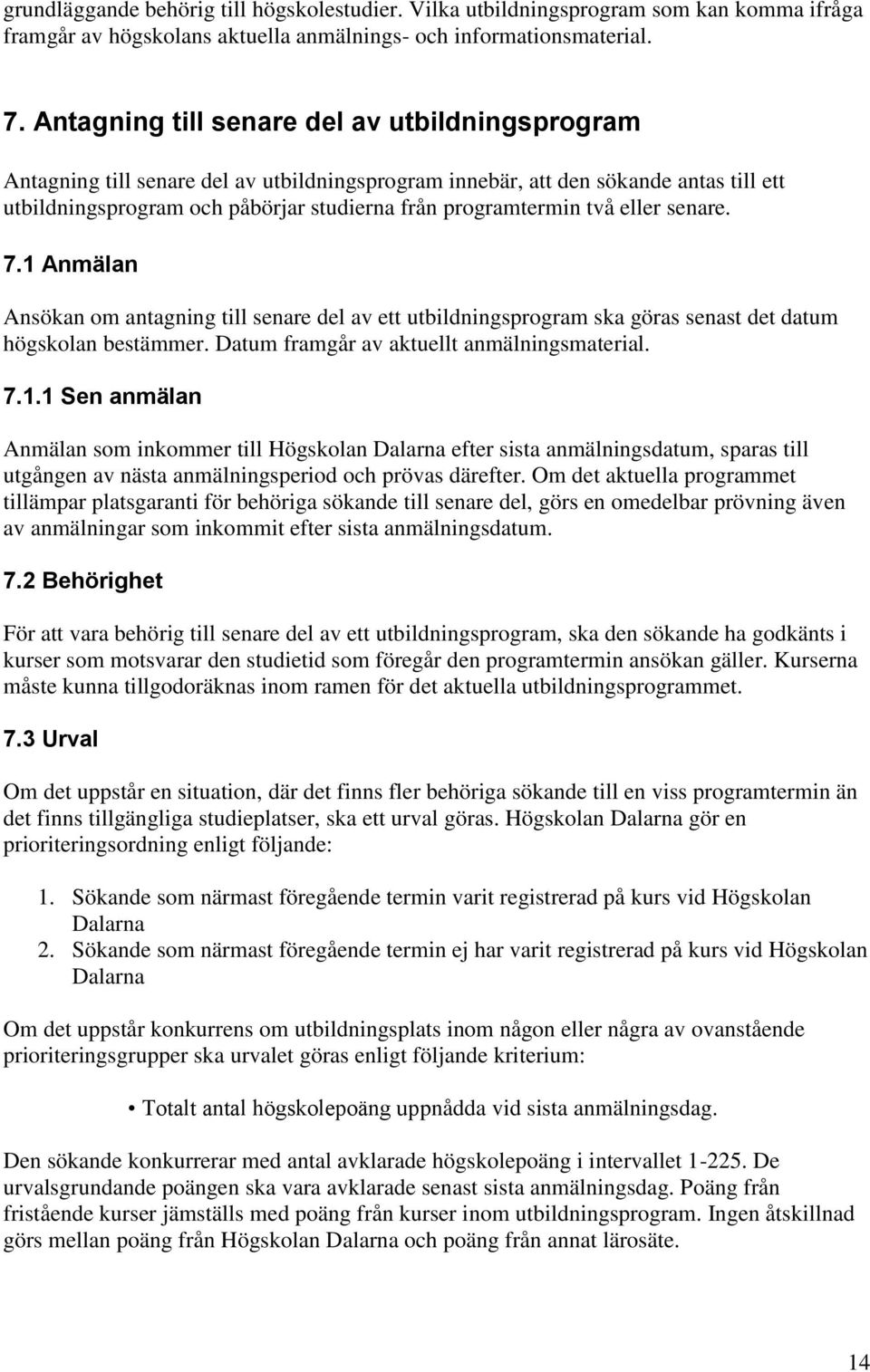 två eller senare. 7.1 Anmälan Ansökan om antagning till senare del av ett utbildningsprogram ska göras senast det datum högskolan bestämmer. Datum framgår av aktuellt anmälningsmaterial. 7.1.1 Sen anmälan Anmälan som inkommer till Högskolan Dalarna efter sista anmälningsdatum, sparas till utgången av nästa anmälningsperiod och prövas därefter.