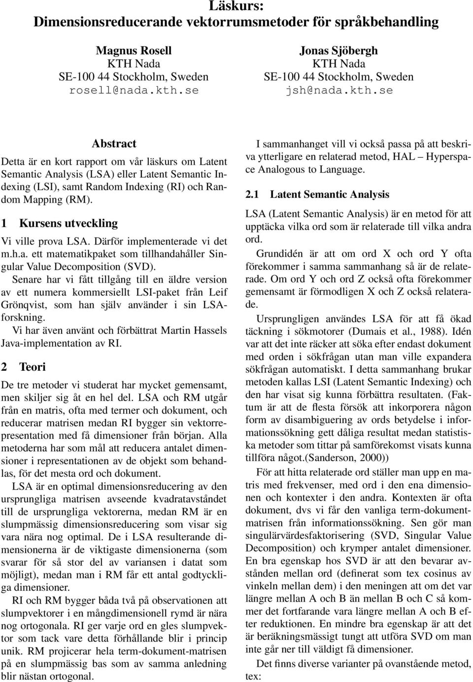 1 Kursens utveckling Vi ville prova LSA. Därför implementerade vi det m.h.a. ett matematikpaket som tillhandahåller Singular Value Decomposition (SVD).