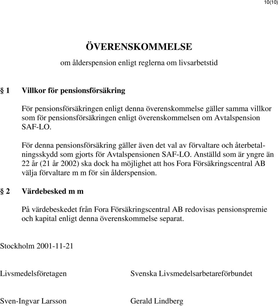 Anställd som är yngre än 22 år (21 år 2002) ska dock ha möjlighet att hos Fora Försäkringscentral AB välja förvaltare m m för sin ålderspension.