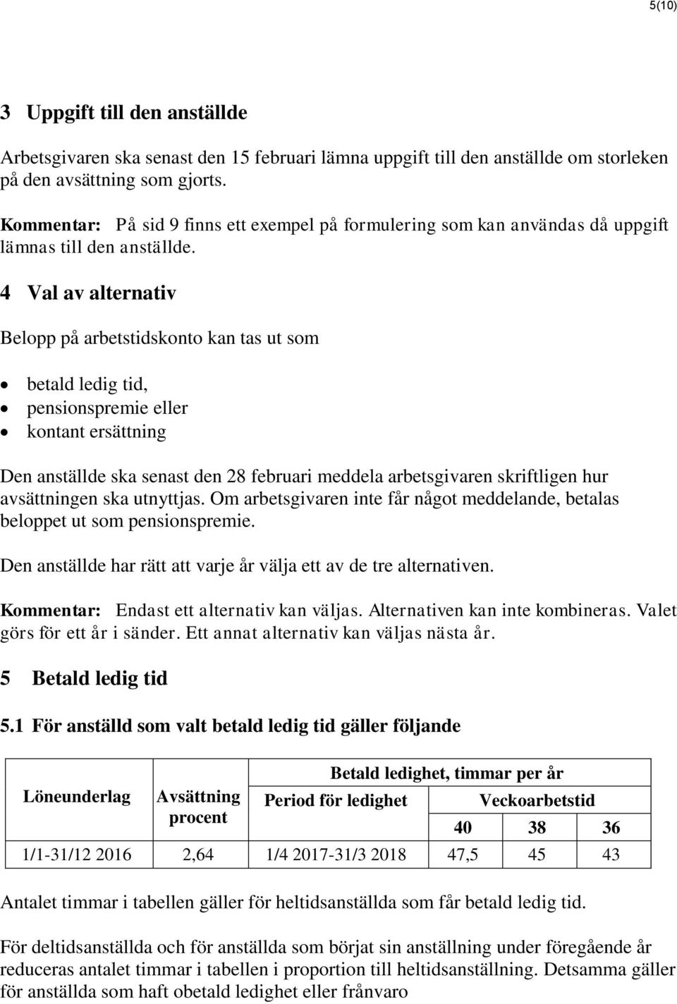 4 Val av alternativ Belopp på arbetstidskonto kan tas ut som betald ledig tid, pensionspremie eller kontant ersättning Den anställde ska senast den 28 februari meddela arbetsgivaren skriftligen hur