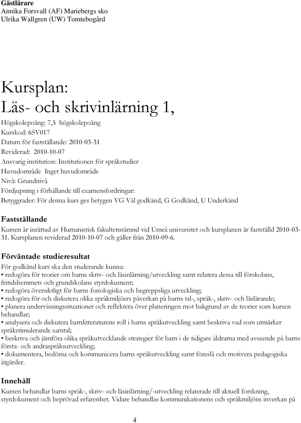 denna kurs ges betygen VG Väl godkänd, G Godkänd, U Underkänd Fastställande Kursen är inrättad av Humanistisk fakultetsnämnd vid Umeå universitet och kursplanen är fastställd 2010-03- 31.