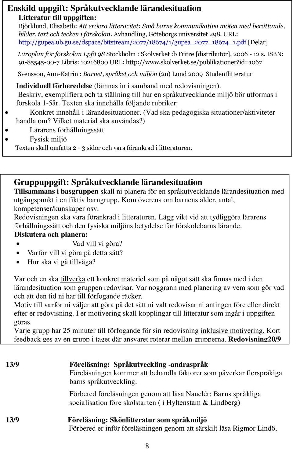 pdf [Delar] Läroplan för förskolan Lpfö 98 Stockholm : Skolverket :b Fritze [distributör], 2006-12 s. ISBN: 91-85545-00-7 Libris: 10216800 URL: http://www.skolverket.se/publikationer?