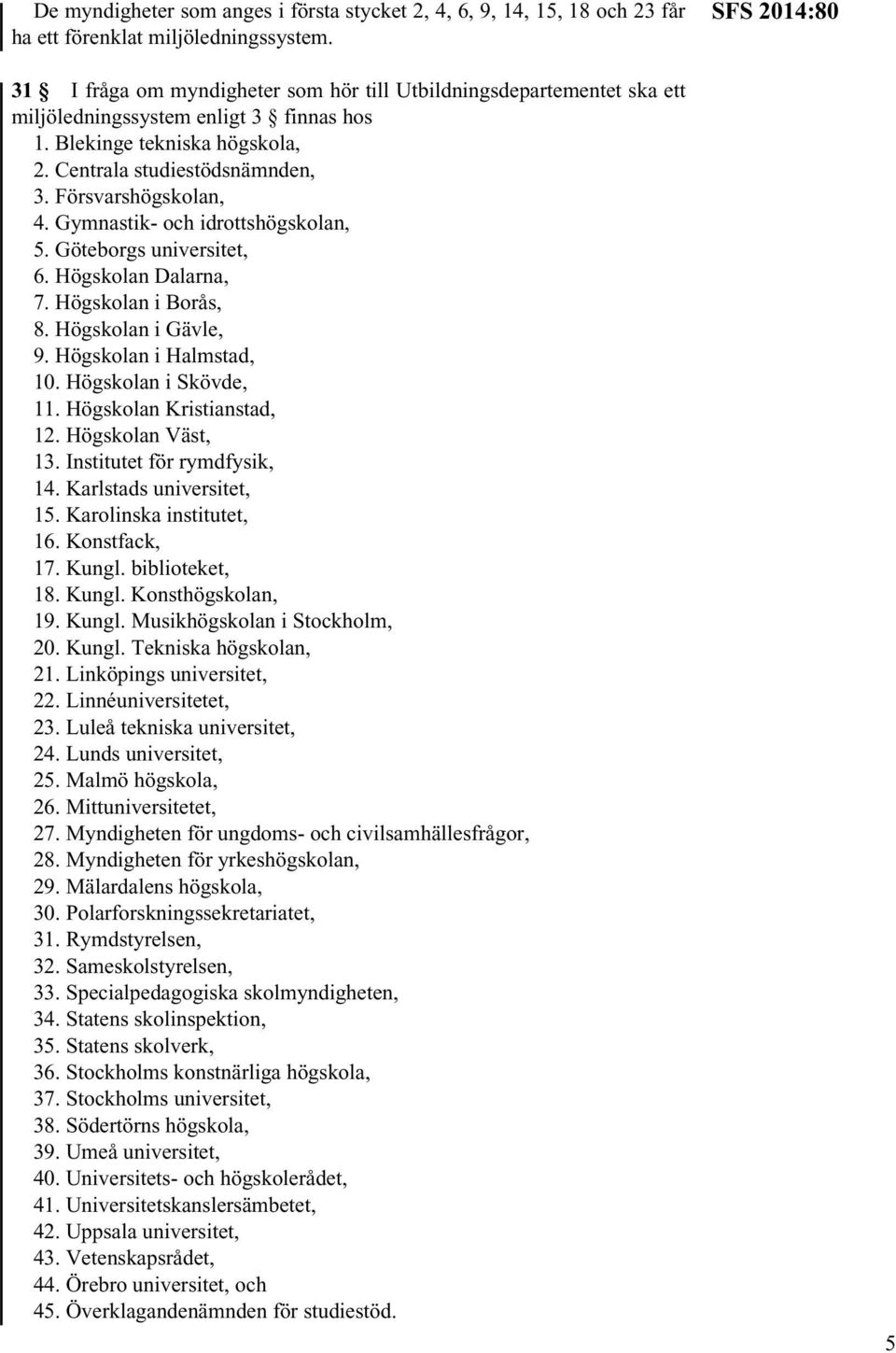 Gymnastik- och idrottshögskolan, 5. Göteborgs universitet, 6. Högskolan Dalarna, 7. Högskolan i Borås, 8. Högskolan i Gävle, 9. Högskolan i Halmstad, 10. Högskolan i Skövde, 11.