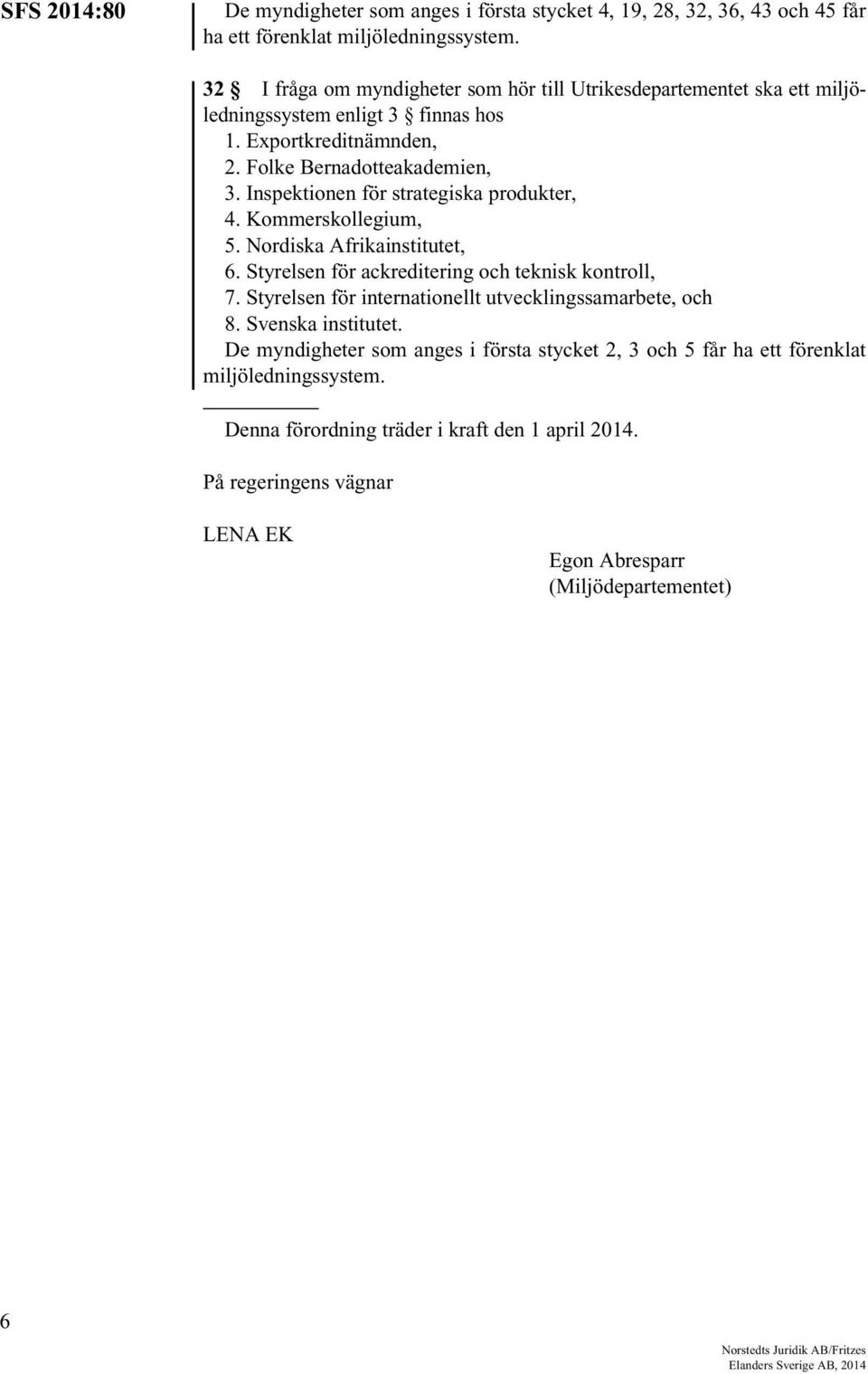 Kommerskollegium, 5. Nordiska Afrikainstitutet, 6. Styrelsen för ackreditering och teknisk kontroll, 7. Styrelsen för internationellt utvecklingssamarbete, och 8. Svenska institutet.