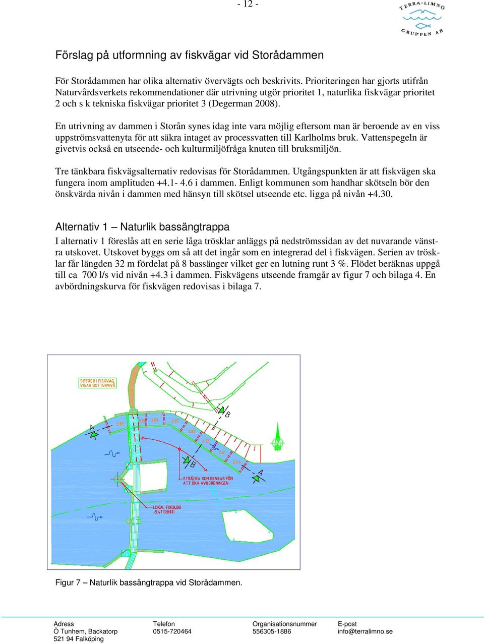 En utrivning av dammen i Storån synes idag inte vara möjlig eftersom man är beroende av en viss uppströmsvattenyta för att säkra intaget av processvatten till Karlholms bruk.