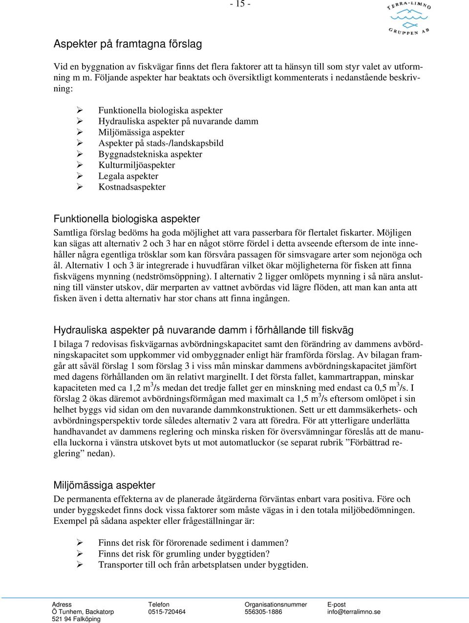 stads-/landskapsbild Byggnadstekniska aspekter Kulturmiljöaspekter Legala aspekter Kostnadsaspekter Funktionella biologiska aspekter Samtliga förslag bedöms ha goda möjlighet att vara passerbara för