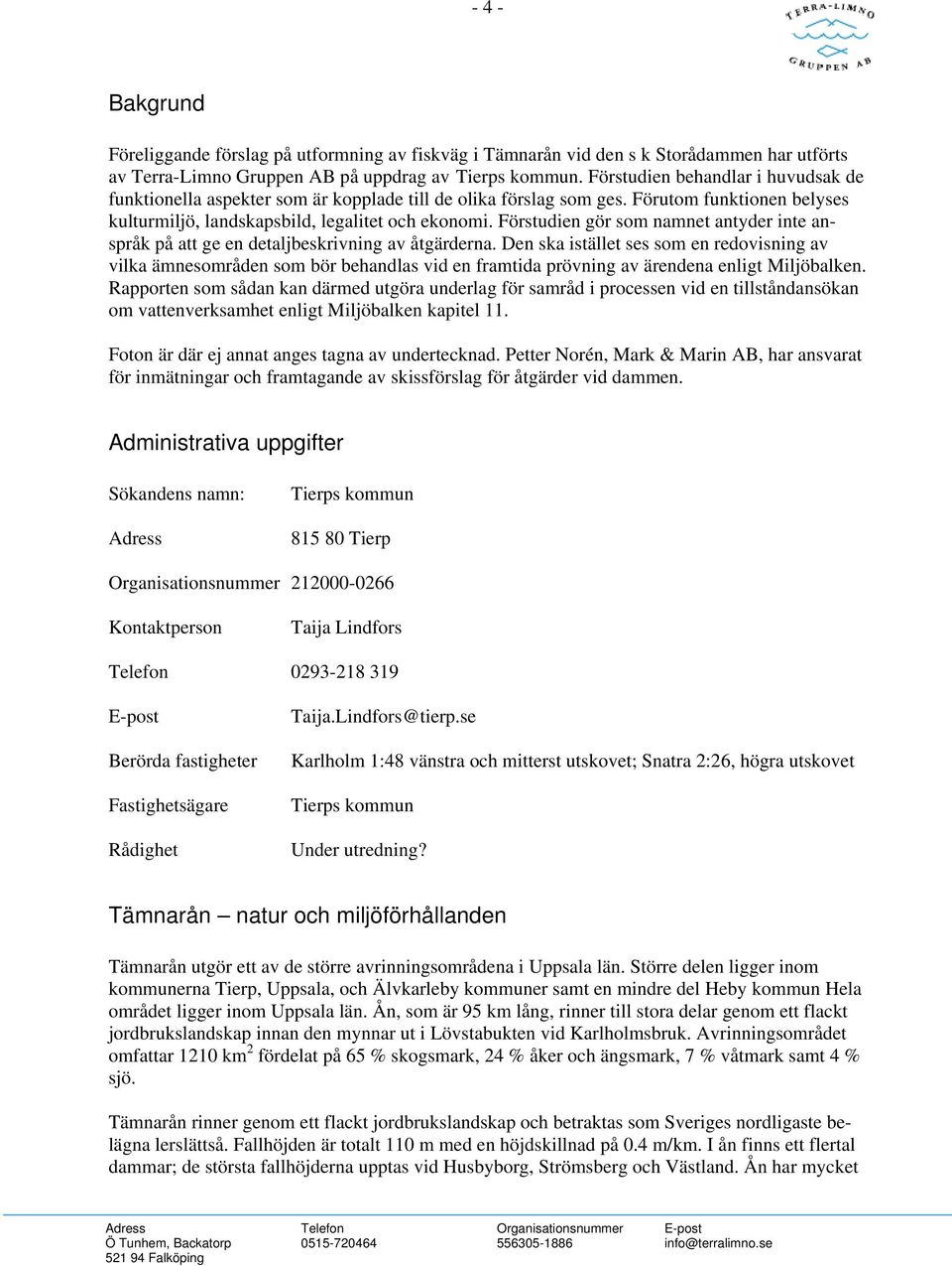 Förstudien gör som namnet antyder inte anspråk på att ge en detaljbeskrivning av åtgärderna.