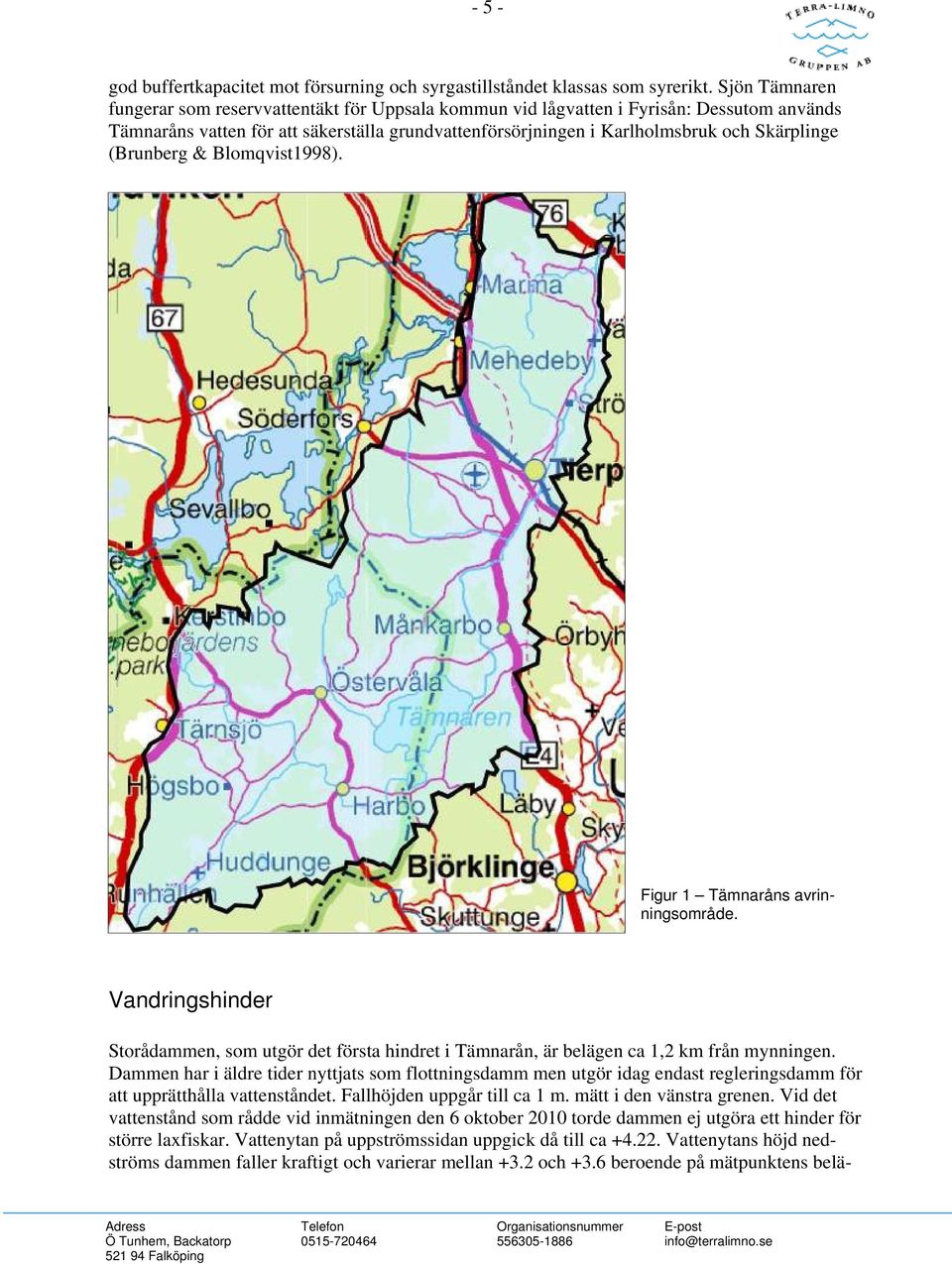 (Brunberg & Blomqvist1998). Figur 1 Tämnaråns avrinningsområde. Vandringshinder Storådammen, som utgör det första hindret i Tämnarån, är belägen ca 1,2 km från mynningen.