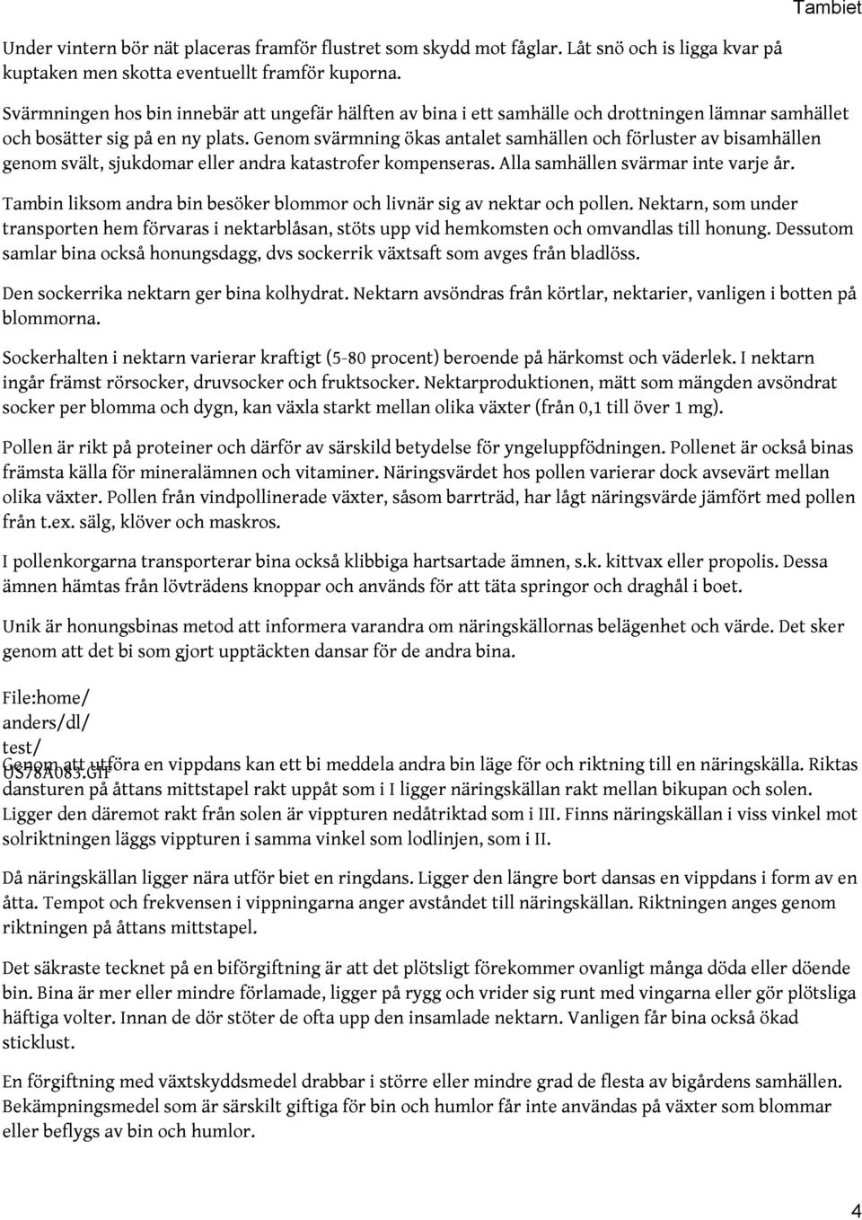 Genom svärmning ökas antalet samhällen och förluster av bisamhällen genom svält, sjukdomar eller andra katastrofer kompenseras. Alla samhällen svärmar inte varje år.