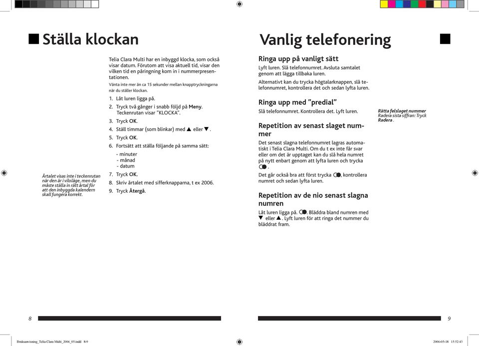 Vänta inte mer än ca 15 sekunder mellan knapptryckningarna när du ställer klockan. 1. Låt luren ligga på. 2. Tryck två gånger i snabb följd på Meny. Teckenrutan visar KLOCKA. 3. Tryck OK. 4.