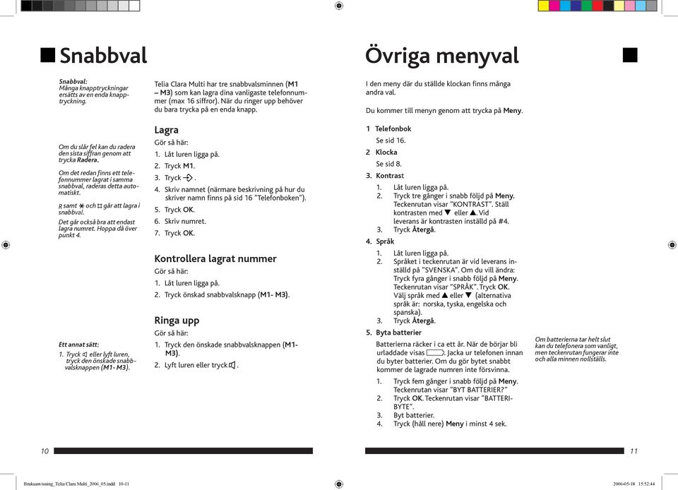 I den meny där du ställde klockan finns många andra val. Du kommer till menyn genom att trycka på Meny. Om du slår fel kan du radera den sista siffran genom att trycka Radera.