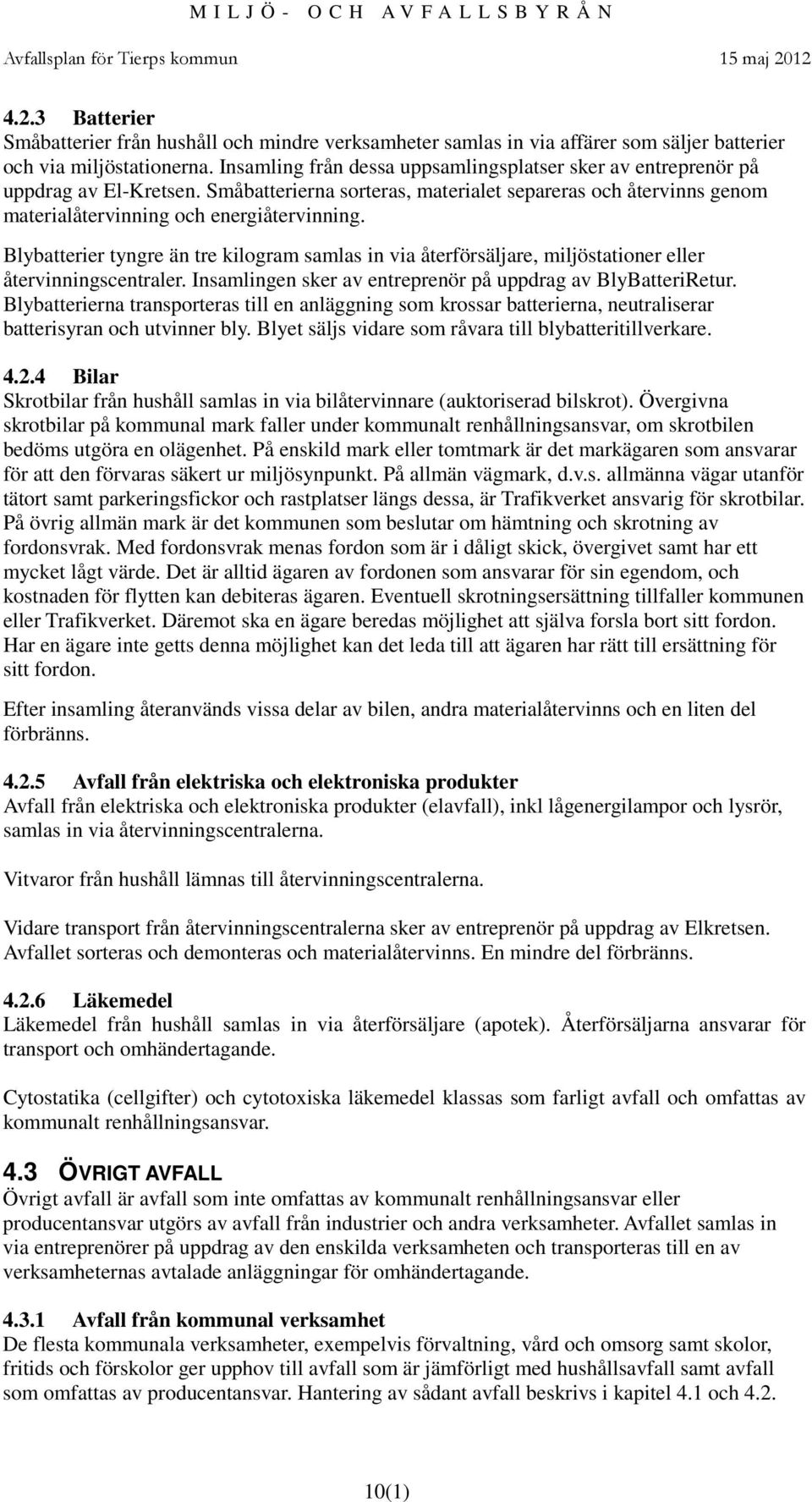 Blybatterier tyngre än tre kilogram samlas in via återförsäljare, miljöstationer eller återvinningscentraler. Insamlingen sker av entreprenör på uppdrag av BlyBatteriRetur.