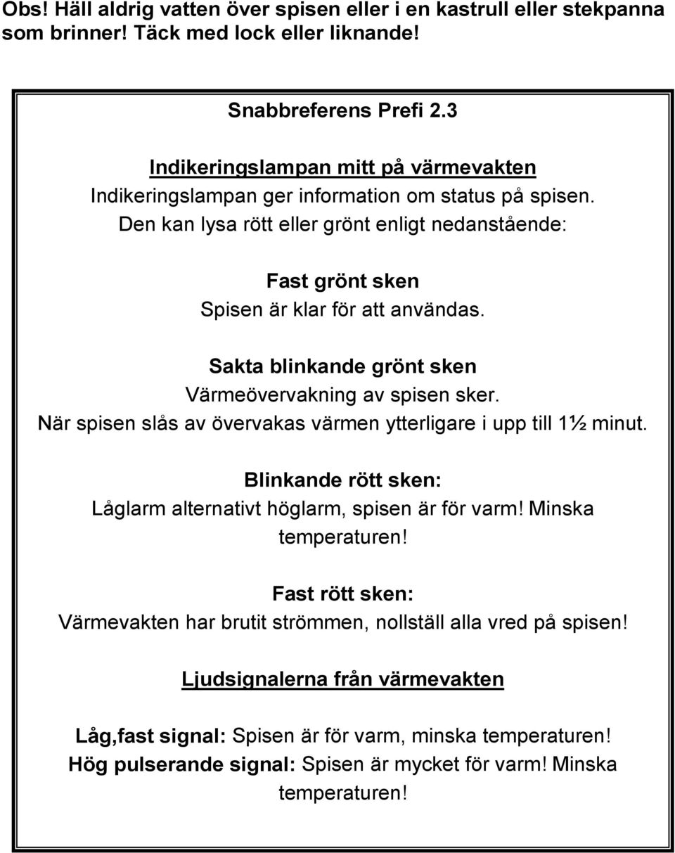 Sakta blinkande grönt sken Värmeövervakning av spisen sker. När spisen slås av övervakas värmen ytterligare i upp till 1½ minut. Blinkande rött sken: Låglarm alternativt höglarm, spisen är för varm!