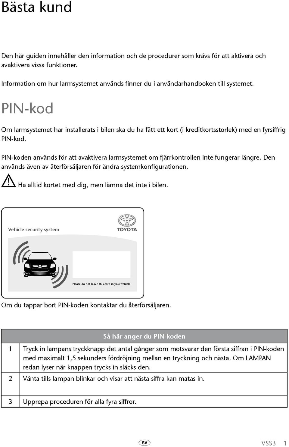 PIN-kod Om larmsystemet har installerats i bilen ska du ha fått ett kort (i kreditkortsstorlek) med en fyrsiffrig PIN-kod.