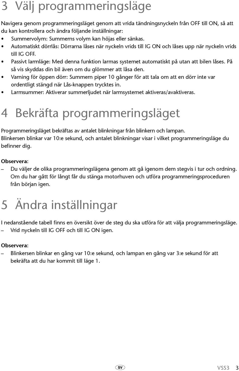 Passivt larmläge: Med denna funktion larmas systemet automatiskt på utan att bilen låses. På så vis skyddas din bil även om du glömmer att låsa den.