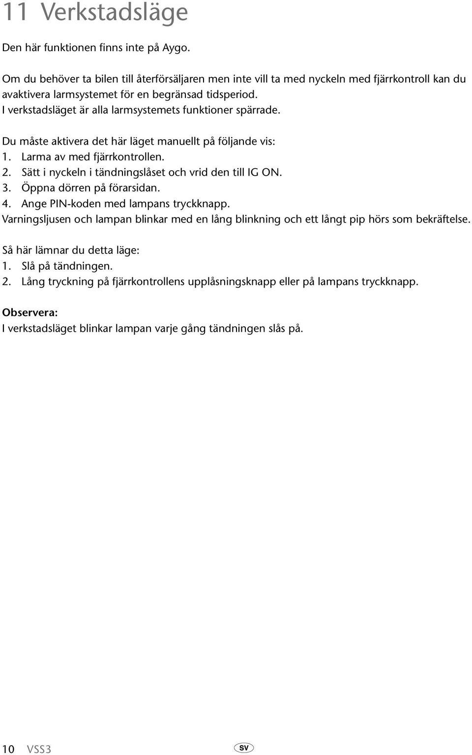 I verkstadsläget är alla larmsystemets funktioner spärrade. Du måste aktivera det här läget manuellt på följande vis: 1. Larma av med fjärrkontrollen. 2.