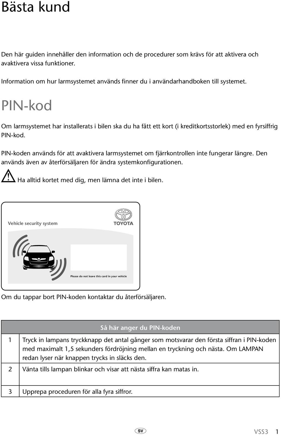 PIN-kod Om larmsystemet har installerats i bilen ska du ha fått ett kort (i kreditkortsstorlek) med en fyrsiffrig PIN-kod.