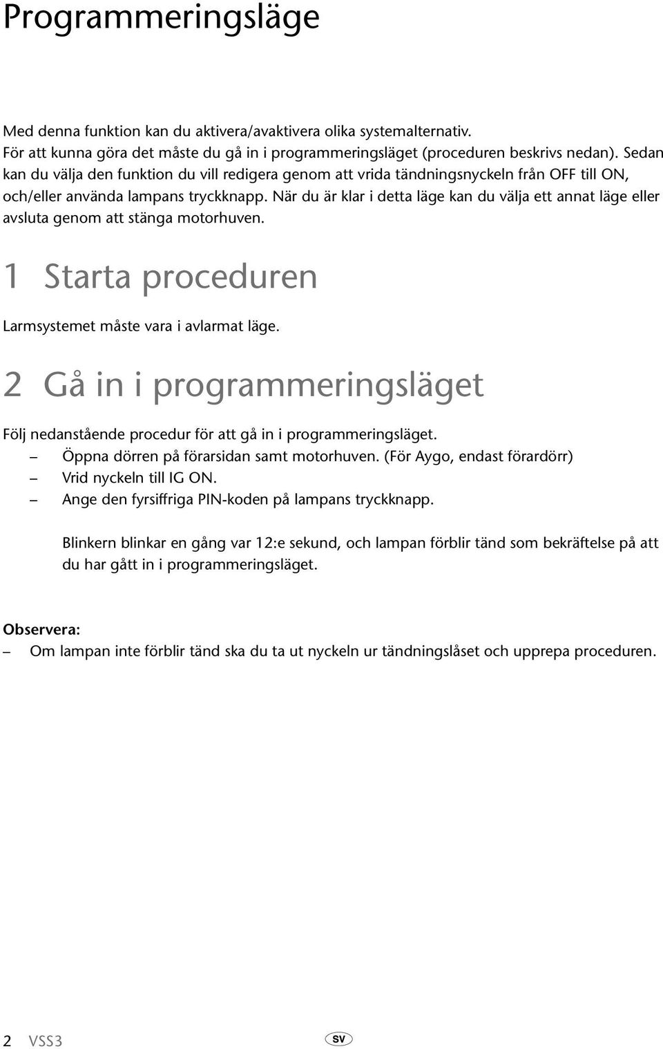 När du är klar i detta läge kan du välja ett annat läge eller avsluta genom att stänga motorhuven. 1 Starta proceduren Larmsystemet måste vara i avlarmat läge.