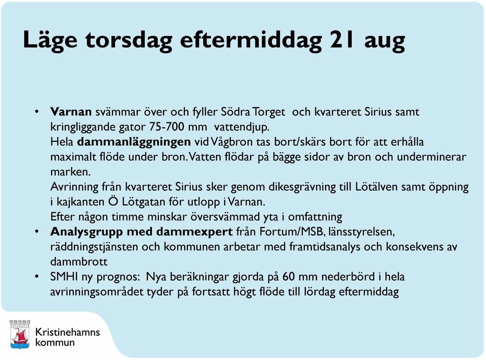 Avrinning från kvarteret Sirius sker genom dikesgrävning till Lötälven samt öppning i kajkanten Ö Lötgatan för utlopp i Varnan.