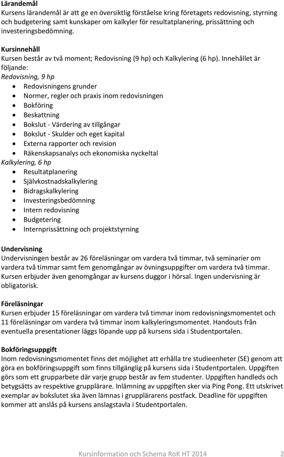 Innehållet är följande: Redovisning, 9 hp Redovisningens grunder Normer, regler och praxis inom redovisningen Bokföring Beskattning Bokslut - Värdering av tillgångar Bokslut - Skulder och eget