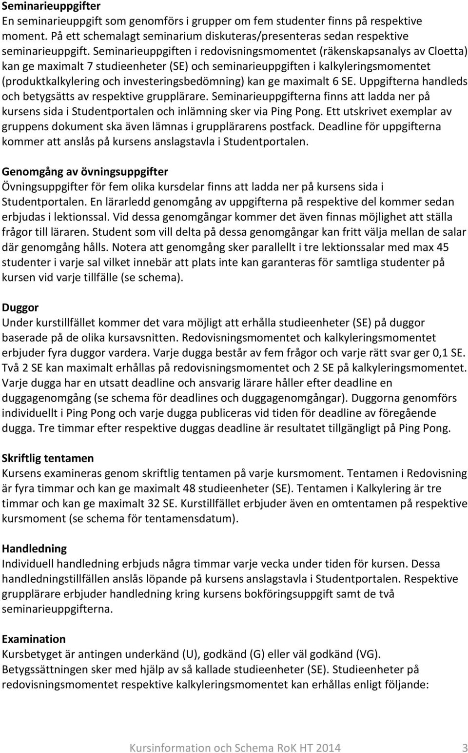 investeringsbedömning) kan ge maximalt 6 SE. Uppgifterna handleds och betygsätts av respektive grupplärare.