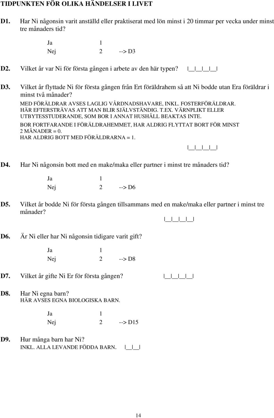 MED FÖRÄLDRAR AVSES LAGLIG VÅRDNADSHAVARE, INKL. FOSTERFÖRÄLDRAR. HÄR EFTERSTRÄVAS ATT MAN BLIR SJÄLVSTÄNDIG. T.EX. VÄRNPLIKT ELLER UTBYTESSTUDERANDE, SOM BOR I ANNAT HUSHÅLL BEAKTAS INTE.