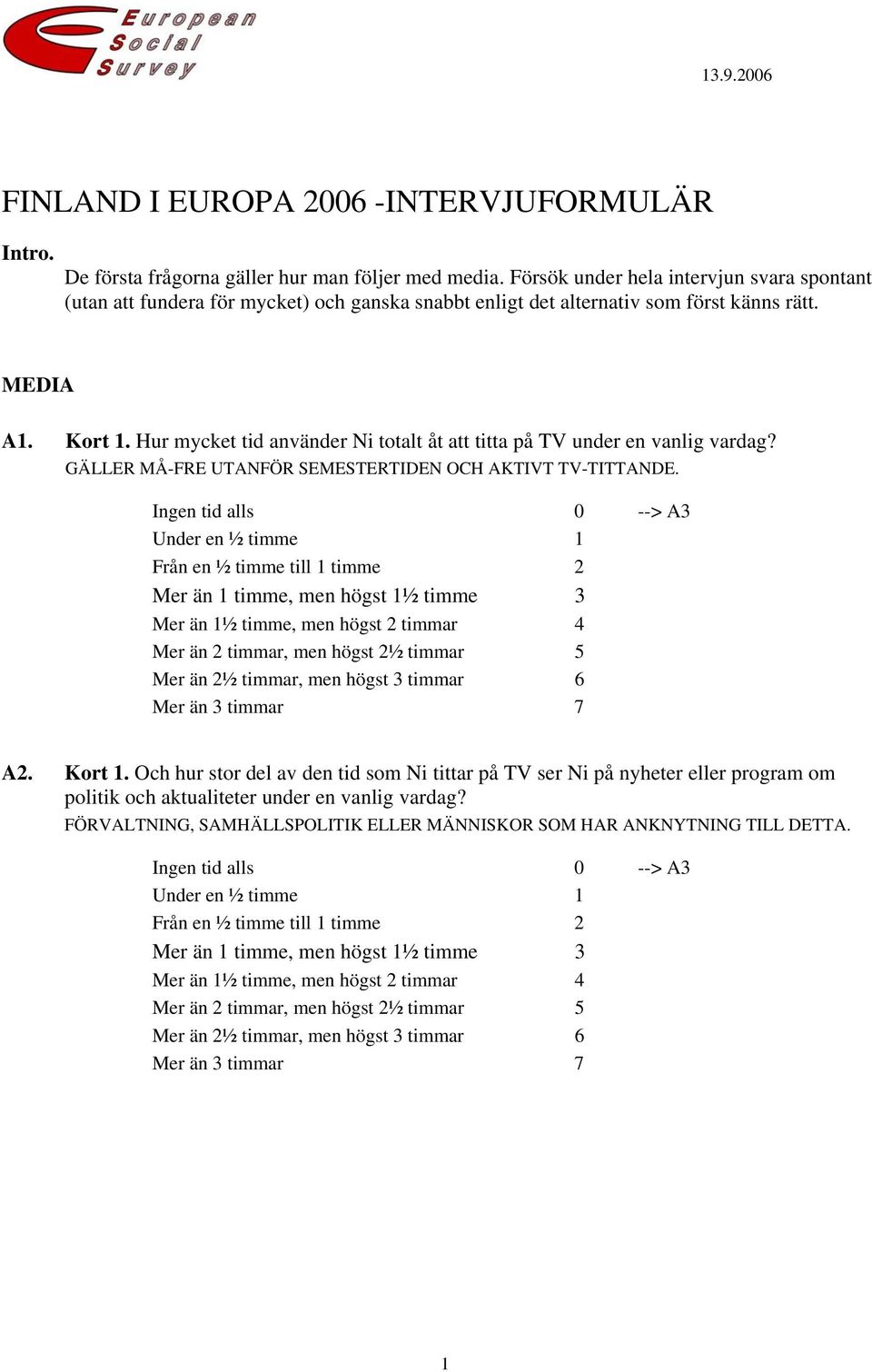 Hur mycket tid använder Ni totalt åt att titta på TV under en vanlig vardag? GÄLLER MÅ-FRE UTANFÖR SEMESTERTIDEN OCH AKTIVT TV-TITTANDE.