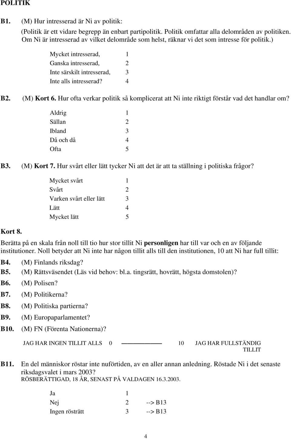(M) Kort 6. Hur ofta verkar politik så komplicerat att Ni inte riktigt förstår vad det handlar om? Aldrig 1 Sällan 2 Ibland 3 Då och då 4 Ofta 5 B3. (M) Kort 7.