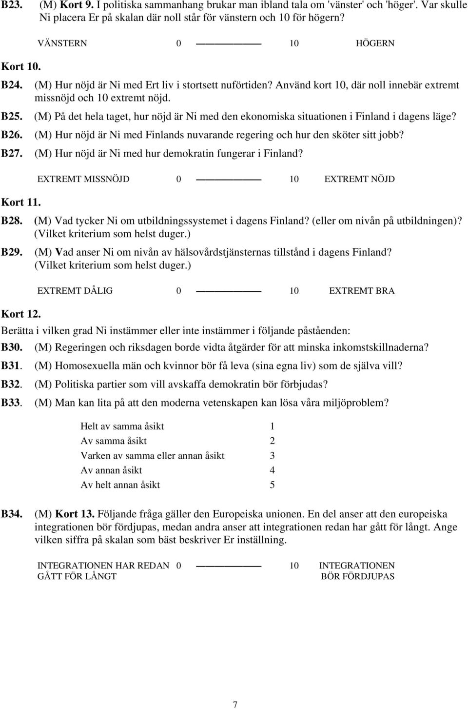 (M) På det hela taget, hur nöjd är Ni med den ekonomiska situationen i Finland i dagens läge? B26. (M) Hur nöjd är Ni med Finlands nuvarande regering och hur den sköter sitt jobb? B27.