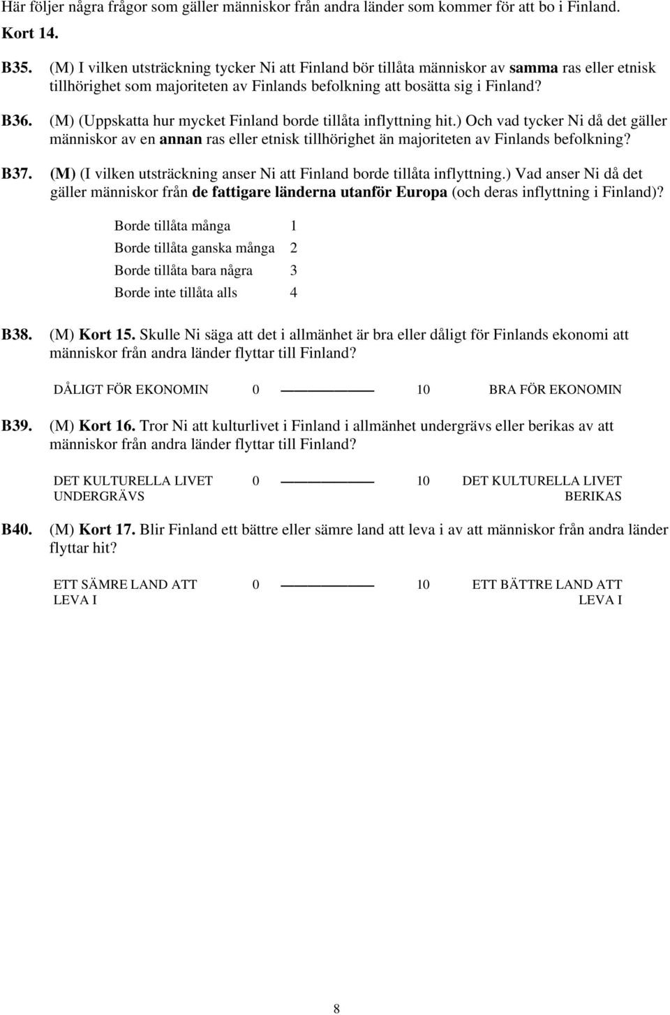 (M) (Uppskatta hur mycket Finland borde tillåta inflyttning hit.) Och vad tycker Ni då det gäller människor av en annan ras eller etnisk tillhörighet än majoriteten av Finlands befolkning? B37.