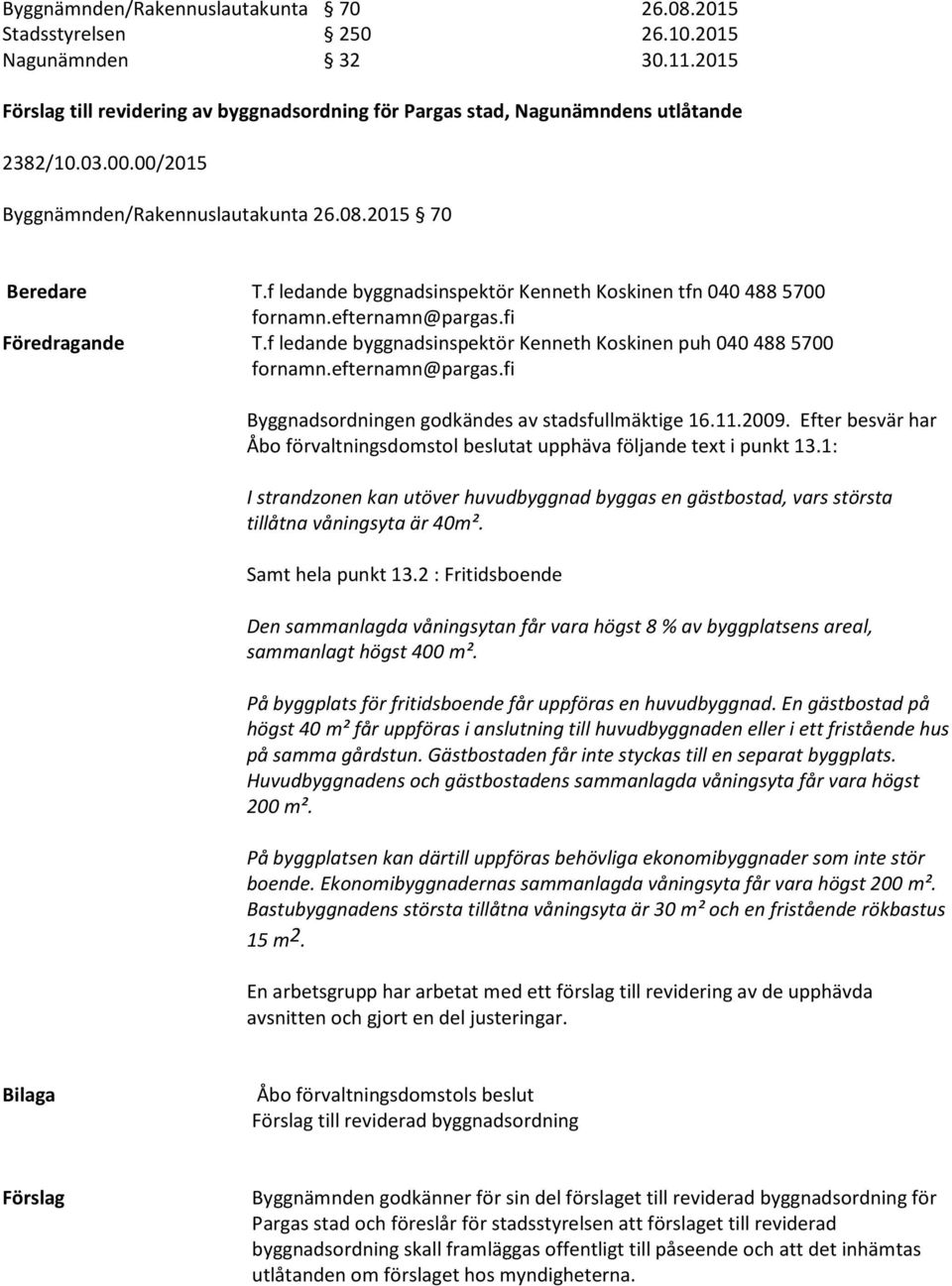 f ledande byggnadsinspektör Kenneth Koskinen puh 040 488 5700 Byggnadsordningen godkändes av stadsfullmäktige 16.11.2009.