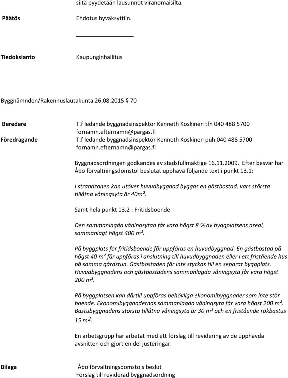 Efter besvär har Åbo förvaltningsdomstol beslutat upphäva följande text i punkt 13.1: I strandzonen kan utöver huvudbyggnad byggas en gästbostad, vars största tillåtna våningsyta är 40m².