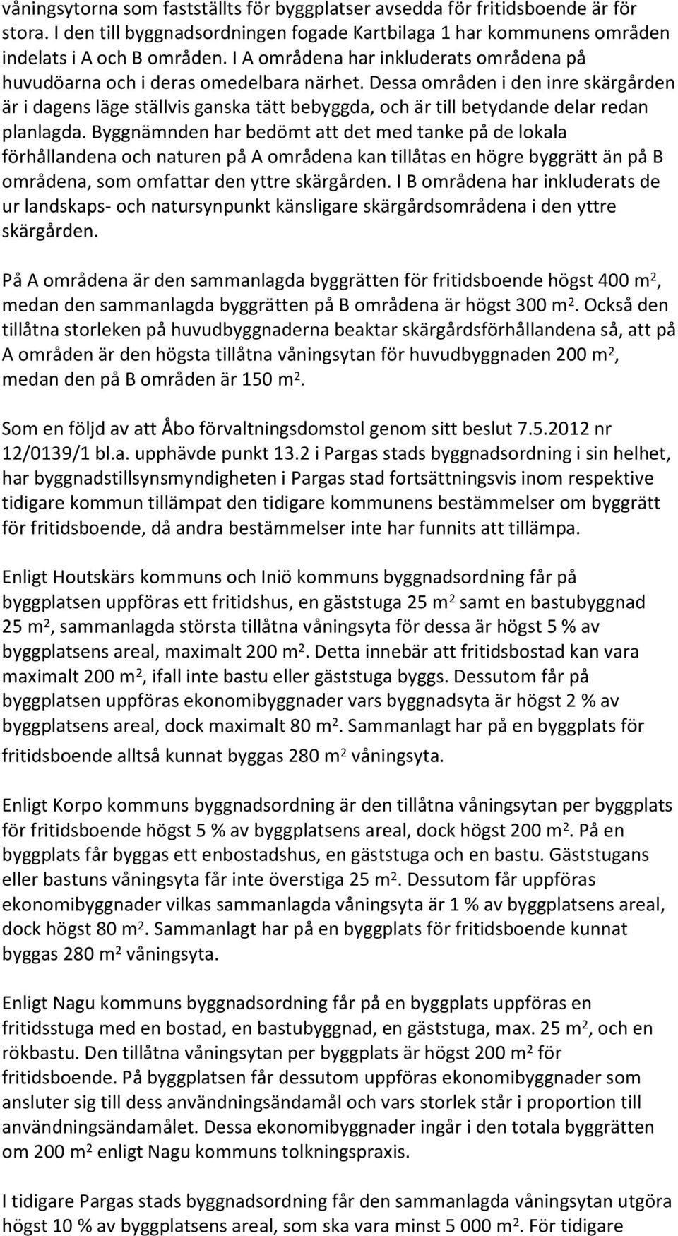 Dessa områden i den inre skärgården är i dagens läge ställvis ganska tätt bebyggda, och är till betydande delar redan planlagda.