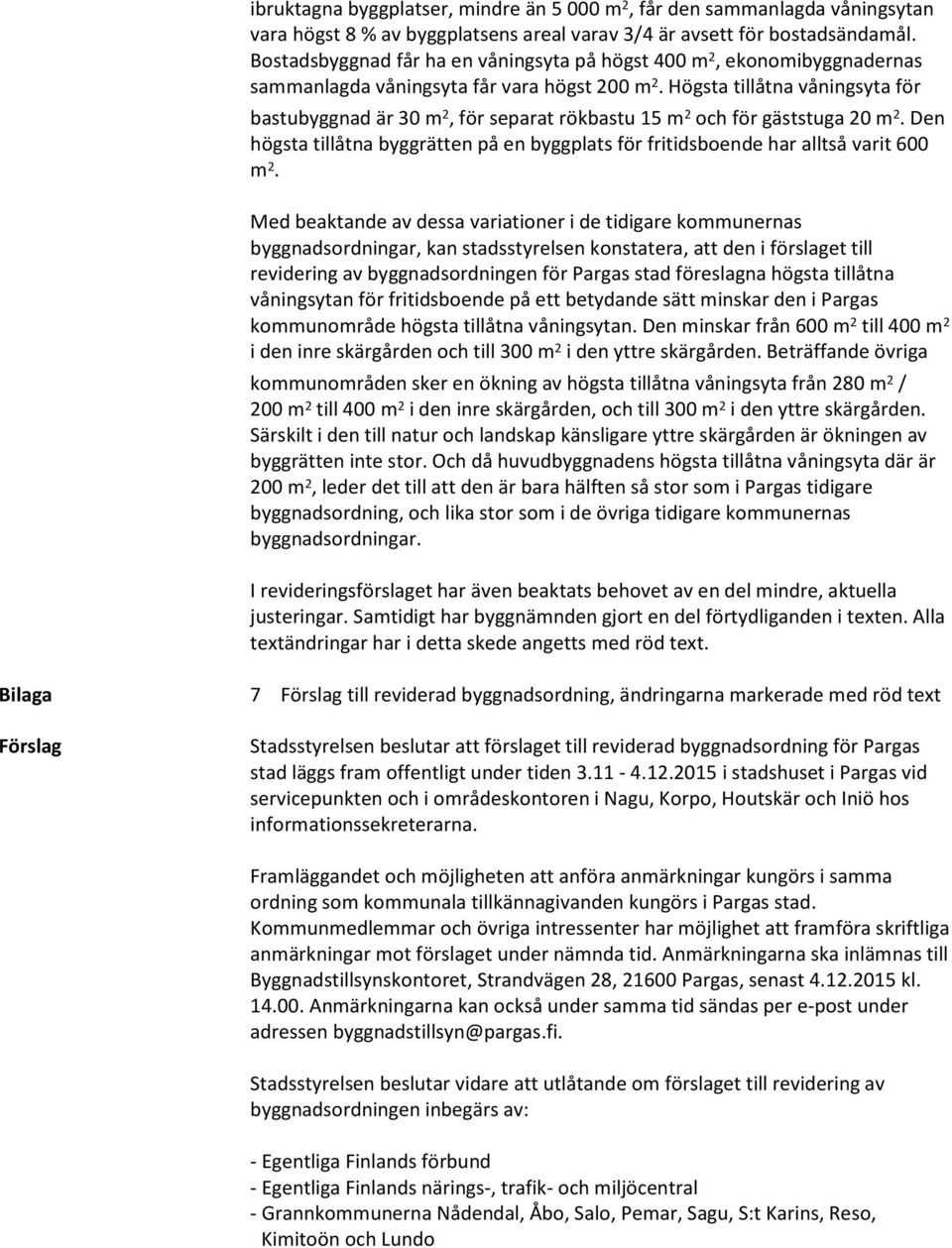 Högsta tillåtna våningsyta för bastubyggnad är 30 m 2, för separat rökbastu 15 m 2 och för gäststuga 20 m 2. Den högsta tillåtna byggrätten på en byggplats för fritidsboende har alltså varit 600 m 2.