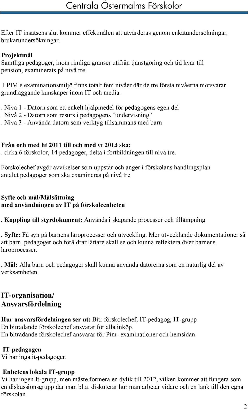 I PIM:s examinationsmiljö finns totalt fem nivåer där de tre första nivåerna motsvarar grundläggande kunskaper inom IT och media.. Nivå 1 - Datorn som ett enkelt hjälpmedel för pedagogens egen del.