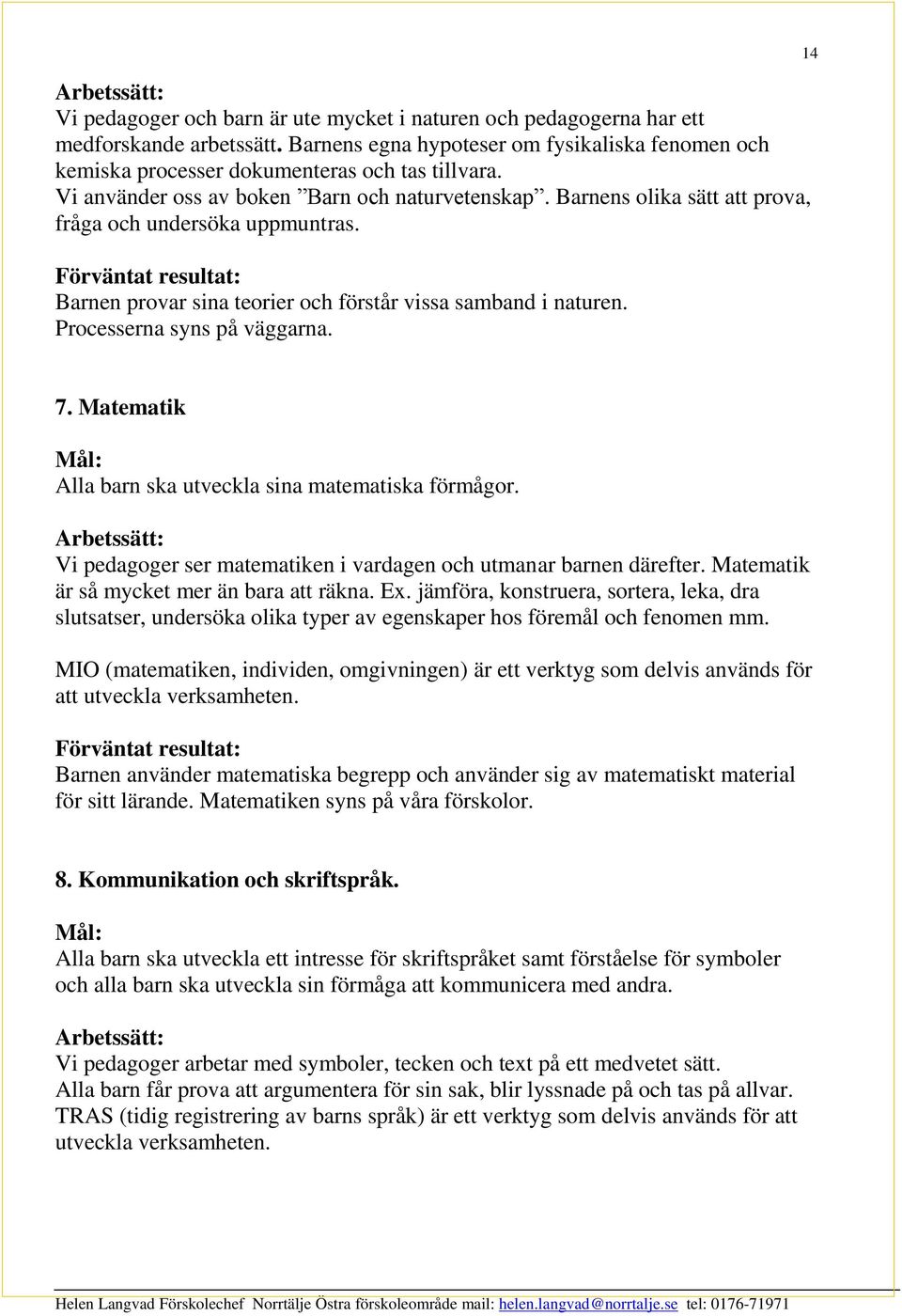 Processerna syns på väggarna. 14 7. Matematik Alla barn ska utveckla sina matematiska förmågor. Vi pedagoger ser matematiken i vardagen och utmanar barnen därefter.