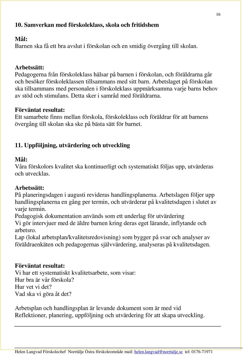 Arbetslaget på förskolan ska tillsammans med personalen i förskoleklass uppmärksamma varje barns behov av stöd och stimulans. Detta sker i samråd med föräldrarna.