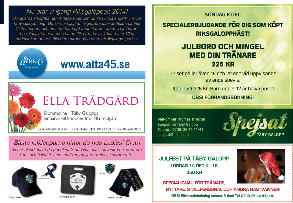 Om du vill köpa minst 10 st andelar kan du beställa dem direkt på e-post info@galoppsport.se www.atta45.se Ella Trädgård Blommorna i Täby Galopps vinnarcirkel kommer från Ella trädgård!