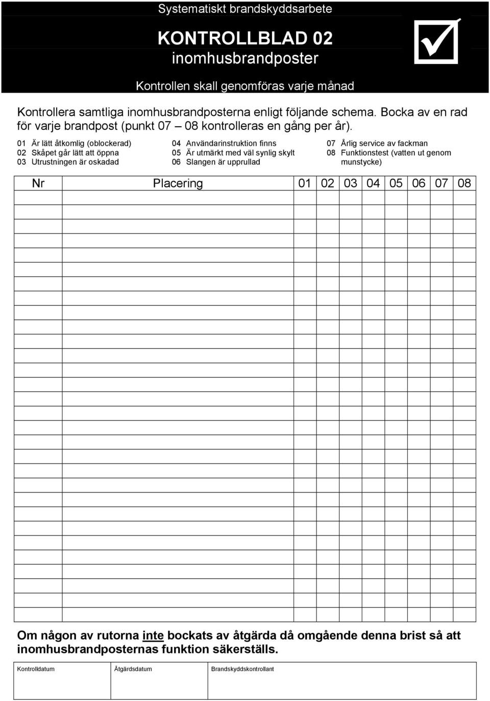 01 Är lätt åtkomlig (oblockerad) 02 Skåpet går lätt att öppna 03 Utrustningen är oskadad 04 Användarinstruktion finns 05 Är utmärkt med väl synlig skylt 06