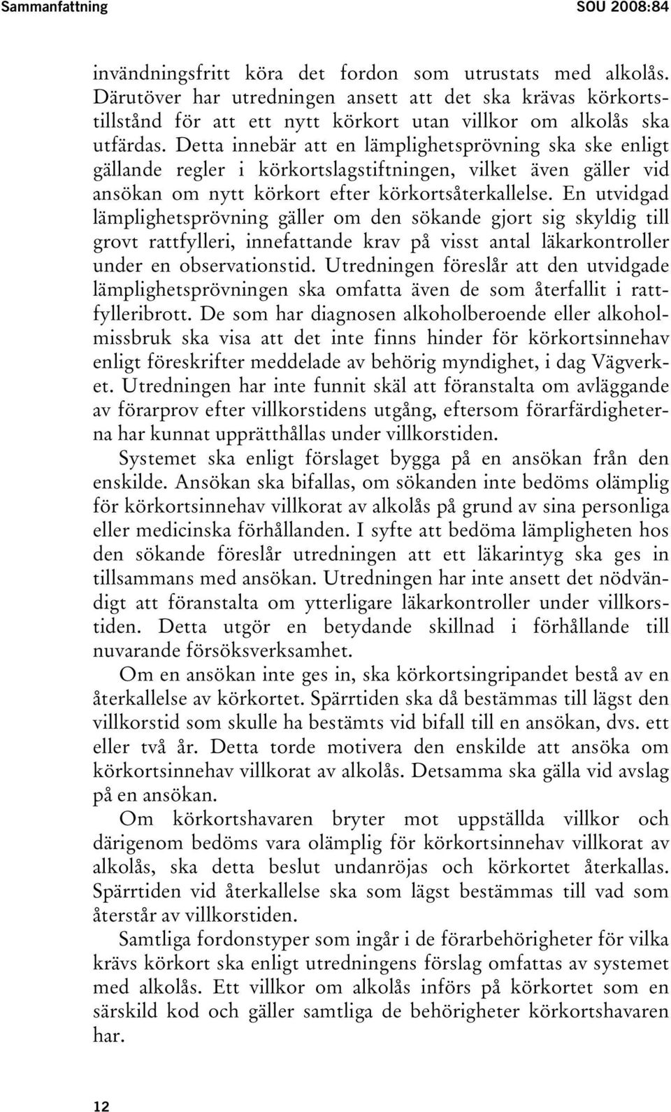 Detta innebär att en lämplighetsprövning ska ske enligt gällande regler i körkortslagstiftningen, vilket även gäller vid ansökan om nytt körkort efter körkortsåterkallelse.