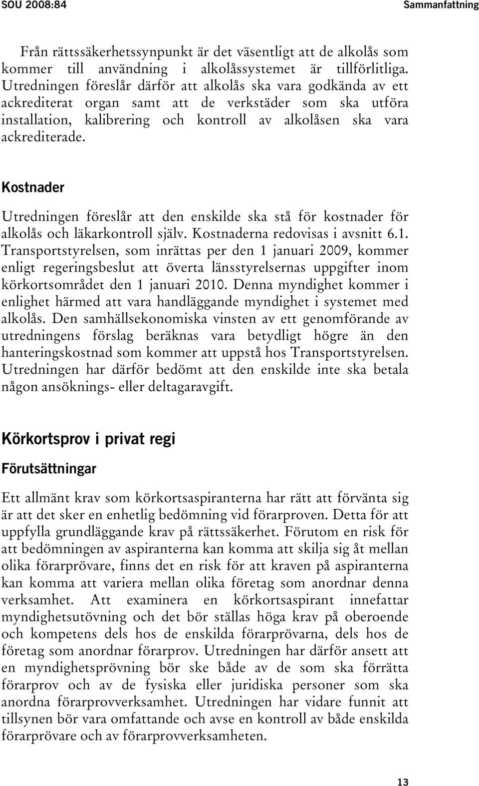 Kostnader Utredningen föreslår att den enskilde ska stå för kostnader för alkolås och läkarkontroll själv. Kostnaderna redovisas i avsnitt 6.1.