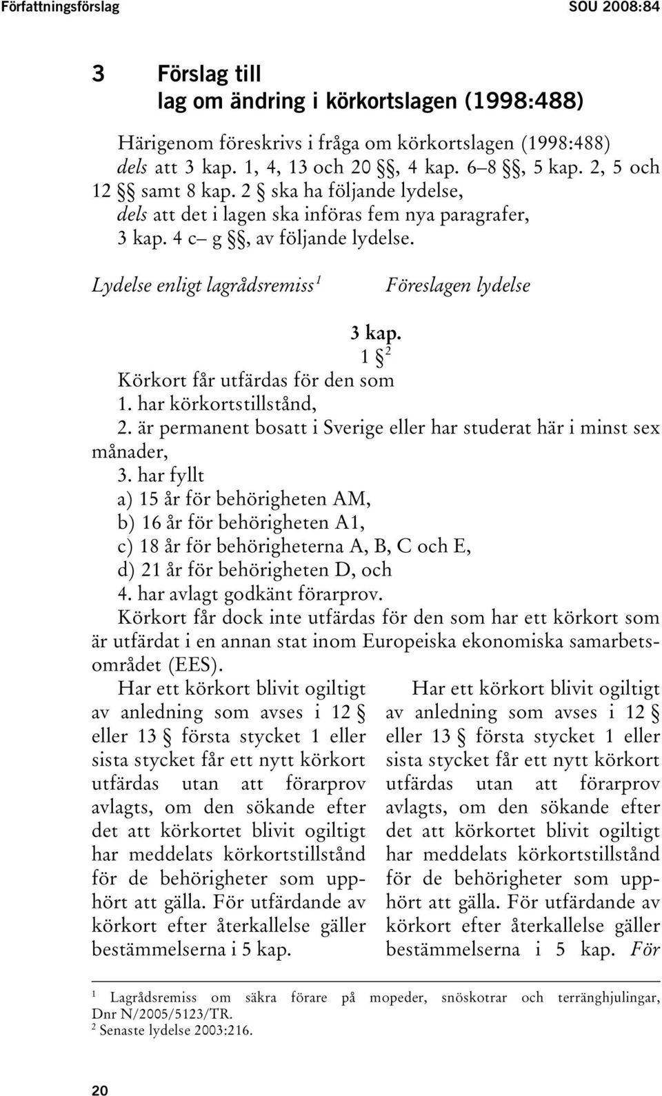 1 Lydelse enligt lagrådsremisstpf Föreslagen lydelse 3 kap. 1 TPF Körkort får utfärdas för den som 1. har körkortstillstånd, 2.