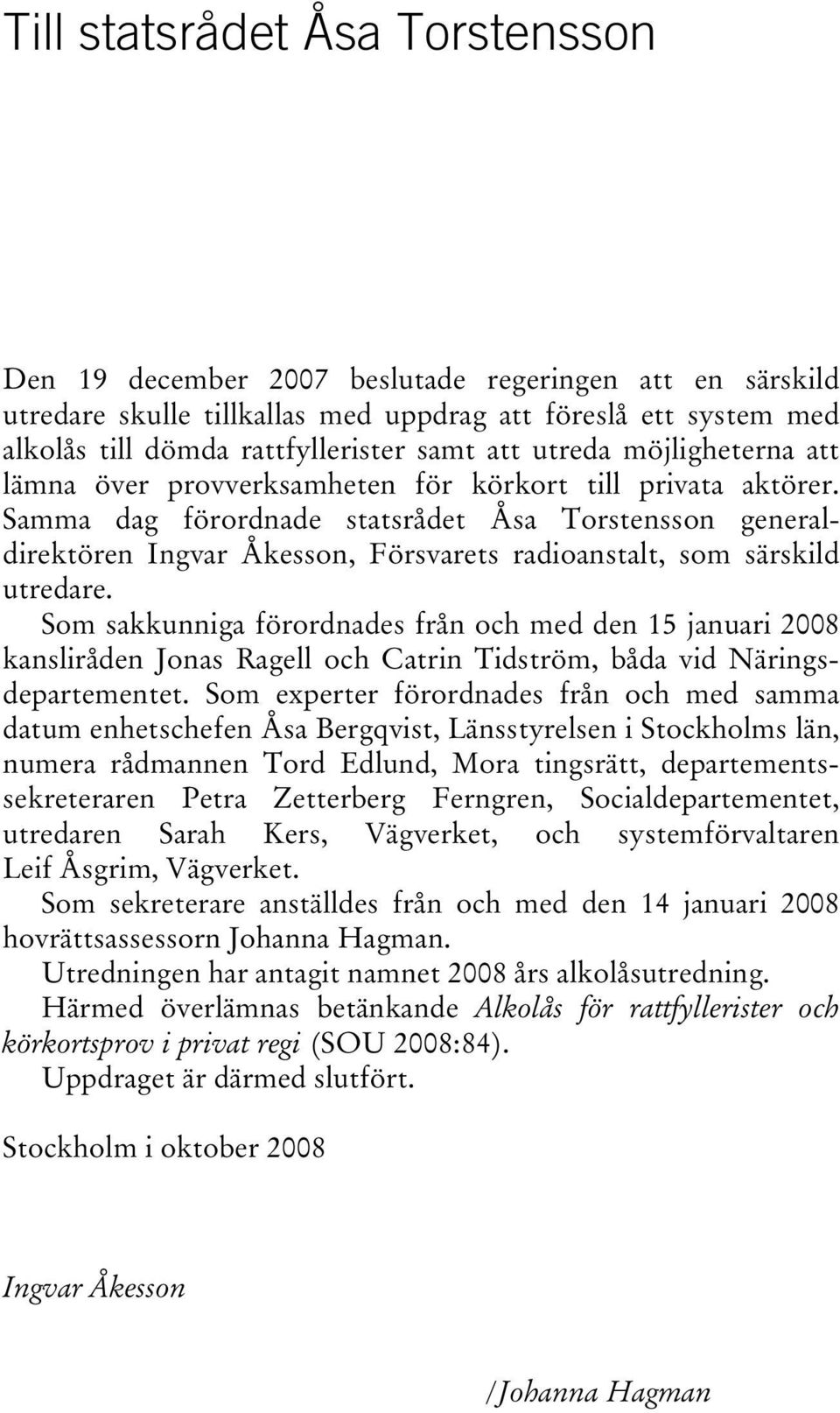 Samma dag förordnade statsrådet Åsa Torstensson generaldirektören Ingvar Åkesson, Försvarets radioanstalt, som särskild utredare.