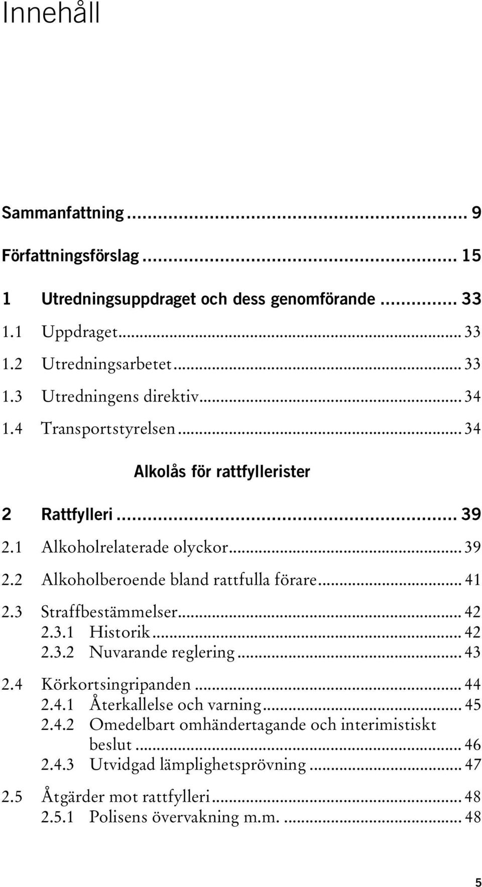 3 Straffbestämmelser... 42 2.3.1 Historik... 42 2.3.2 Nuvarande reglering... 43 2.4 Körkortsingripanden... 44 2.4.1 Återkallelse och varning... 45 2.4.2 Omedelbart omhändertagande och interimistiskt beslut.