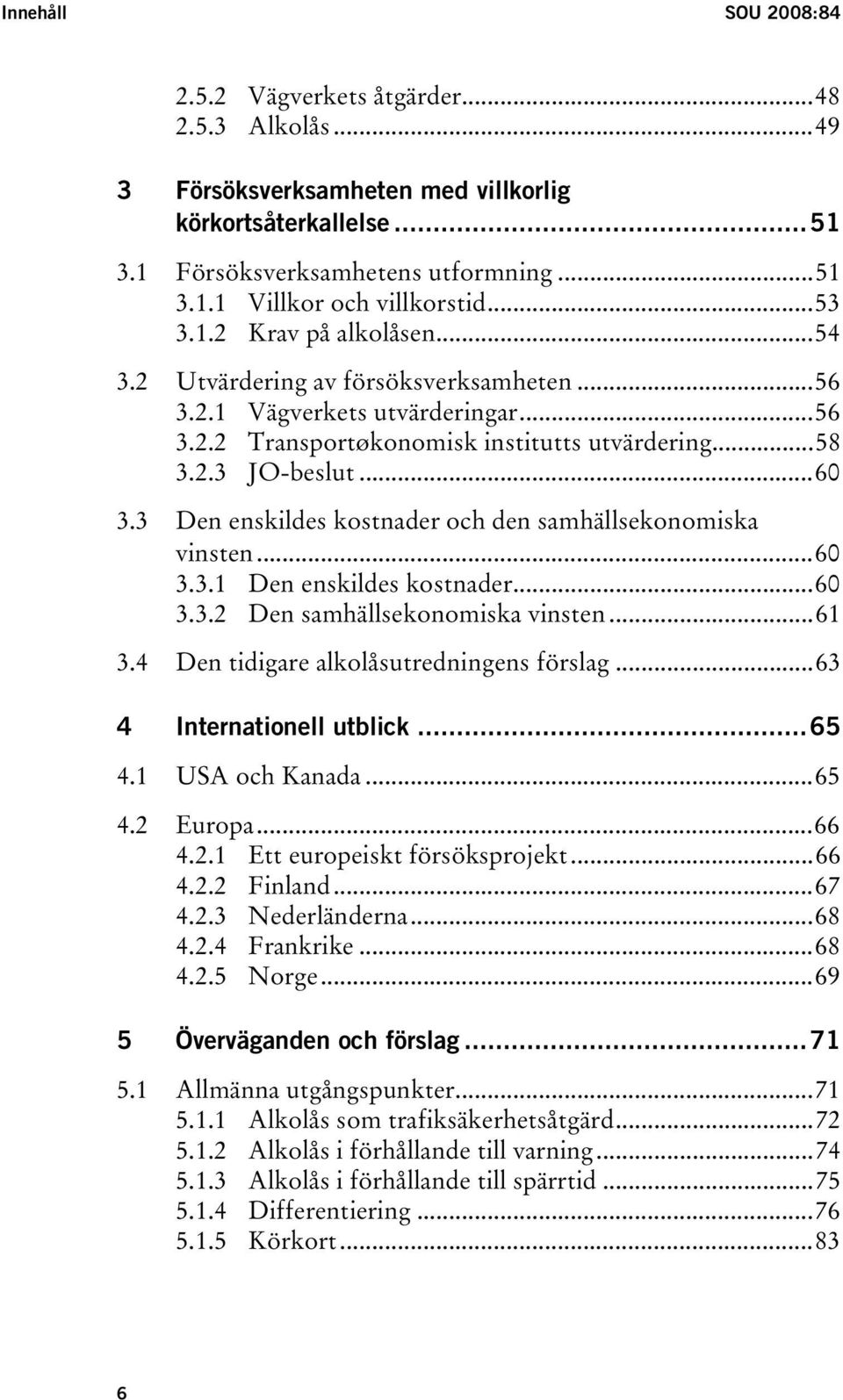 3 Den enskildes kostnader och den samhällsekonomiska vinsten...60 3.3.1 Den enskildes kostnader...60 3.3.2 Den samhällsekonomiska vinsten...61 3.4 Den tidigare alkolåsutredningens förslag.